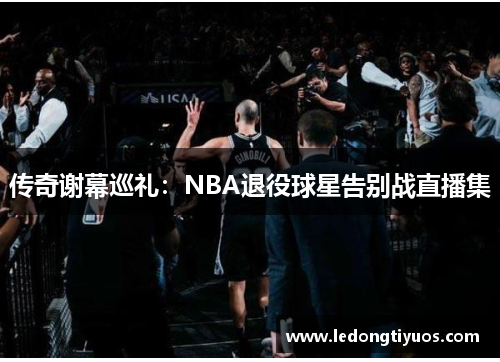 传奇谢幕巡礼：NBA退役球星告别战直播集